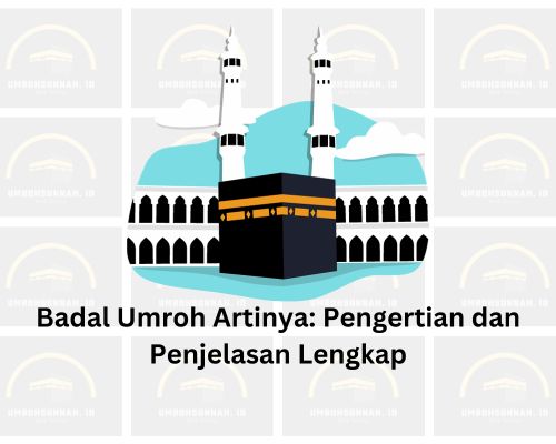 Badal Umroh Artinya: Pengertian dan Penjelasan Lengkap